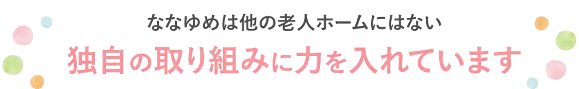 ななゆめホームは独自の取り組みに力を入れています